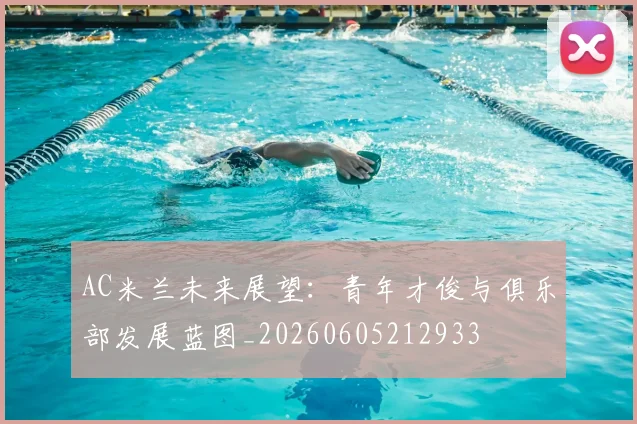 AC米兰未来展望:青年才俊与俱乐部发展蓝图_20260605212933