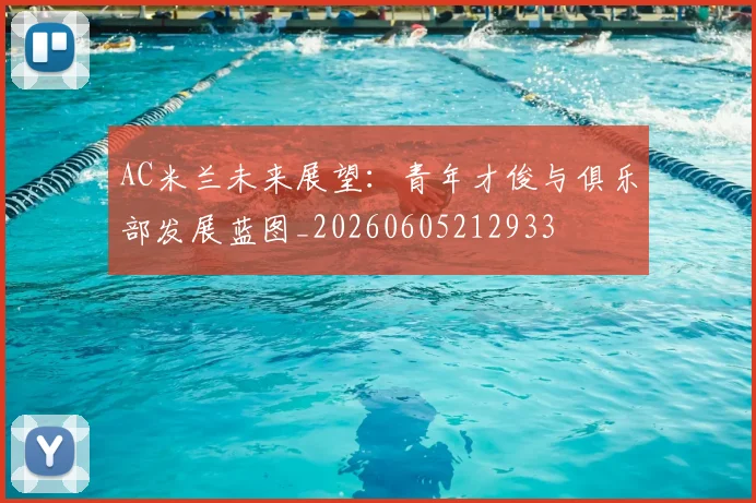 AC米兰未来展望:青年才俊与俱乐部发展蓝图_20260605212933