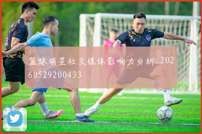 篮球明星社交媒体影响力分析_20260529200433