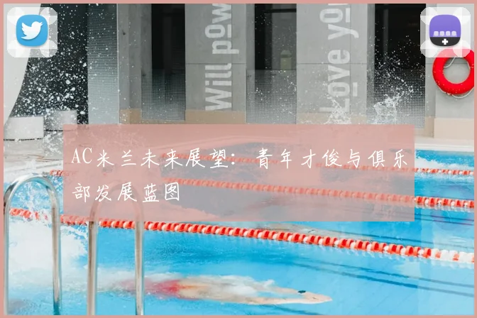 AC米兰未来展望:青年才俊与俱乐部发展蓝图