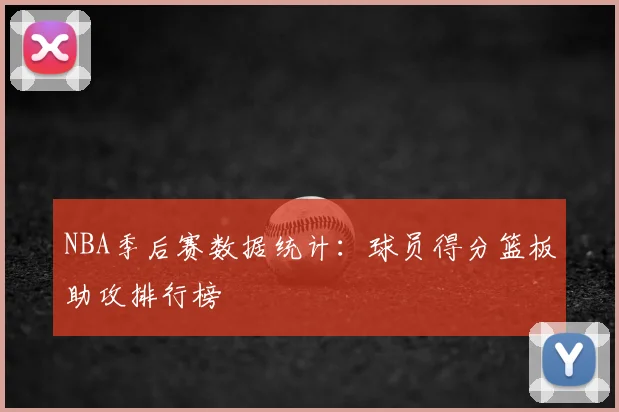 NBA季后赛数据统计:球员得分篮板助攻排行榜