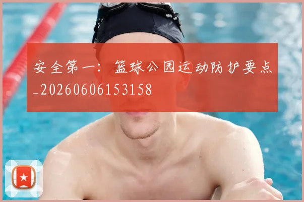 安全第一：篮球公园运动防护要点_20260606153158