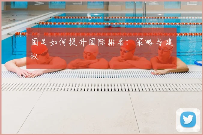 国足如何提升国际排名：策略与建议