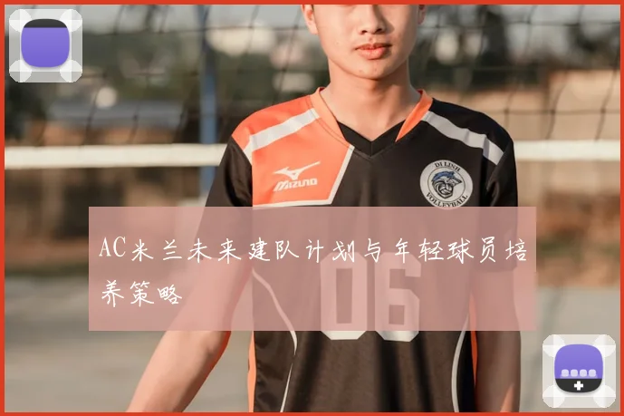 AC米兰未来建队计划与年轻球员培养策略